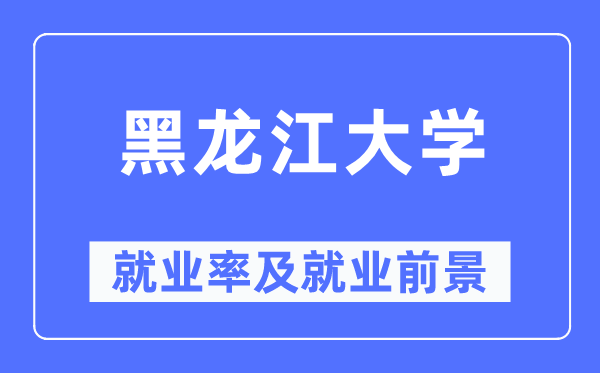 黑龍江大學就業率及就業前景怎么樣,好就業嗎？