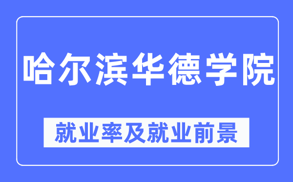 哈爾濱華德學院就業率及就業前景怎么樣,好就業嗎？