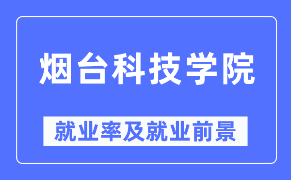 煙臺科技學院就業率及就業前景怎么樣,好就業嗎？