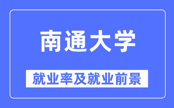 南通大學就業率及就業前景怎么樣,好就業嗎？