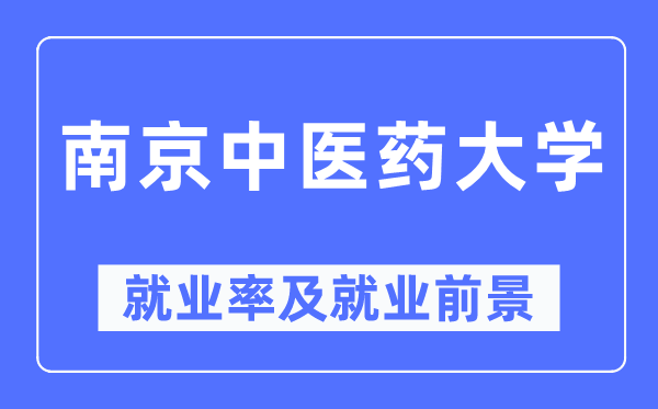南京中醫(yī)藥大學(xué)就業(yè)率及就業(yè)前景怎么樣,好就業(yè)嗎？