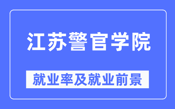 江蘇警官學(xué)院就業(yè)率及就業(yè)前景怎么樣,好就業(yè)嗎？
