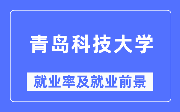 青島科技大學(xué)就業(yè)率及就業(yè)前景怎么樣,好就業(yè)嗎？