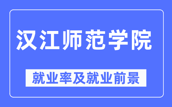 漢江師范學院就業率及就業前景怎么樣,好就業嗎？