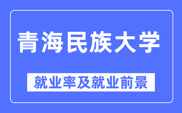 青海民族大學(xué)就業(yè)率及就業(yè)前景怎么樣,好就業(yè)嗎？