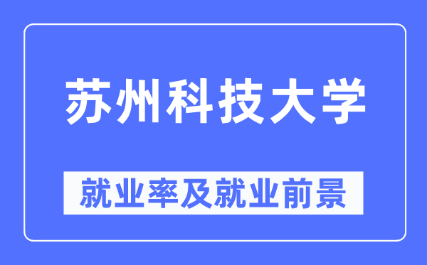 蘇州科技大學就業率及就業前景怎么樣,好就業嗎？