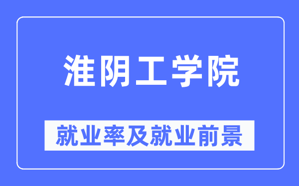 淮陰工學院就業率及就業前景怎么樣,好就業嗎？
