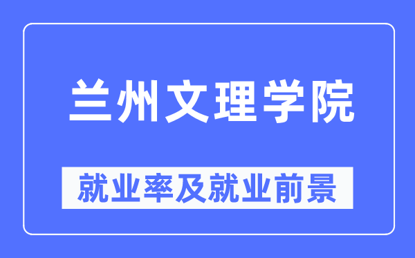 蘭州文理學院就業率及就業前景怎么樣,好就業嗎？