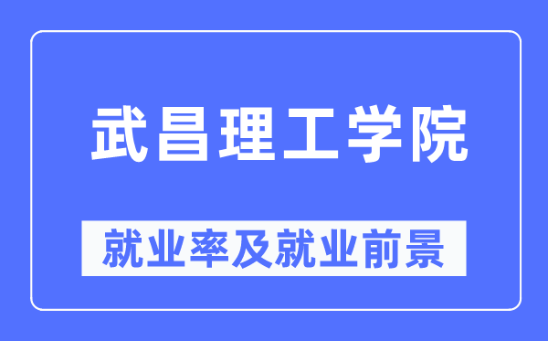 武昌理工學院就業(yè)率及就業(yè)前景怎么樣,好就業(yè)嗎？