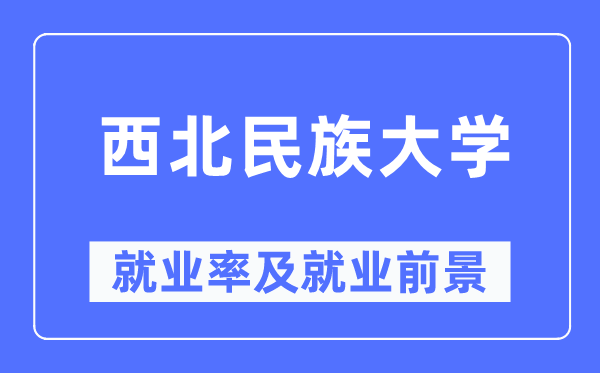 西北民族大學就業率及就業前景怎么樣,好就業嗎？