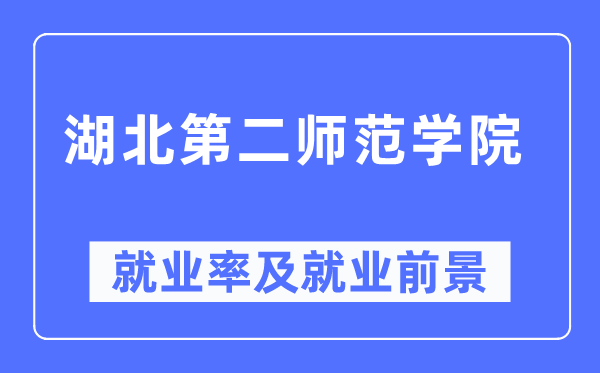 湖北第二師范學院就業率及就業前景怎么樣,好就業嗎？