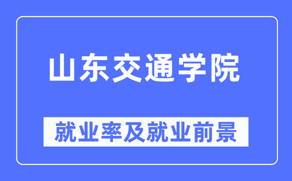 山東交通學院就業率及就業前景怎么樣,好就業嗎？