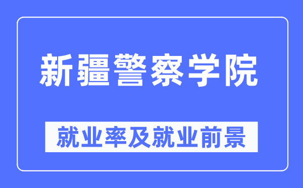 新疆警察學(xué)院就業(yè)率及就業(yè)前景怎么樣,好就業(yè)嗎？