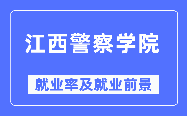 江西警察學(xué)院就業(yè)率及就業(yè)前景怎么樣,好就業(yè)嗎？
