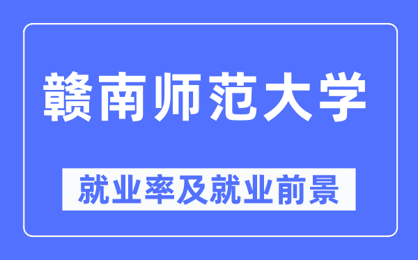 贛南師范大學(xué)就業(yè)率及就業(yè)前景怎么樣,好就業(yè)嗎？