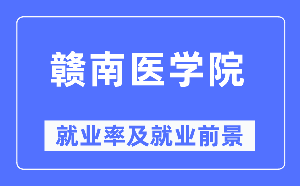 贛南醫(yī)學(xué)院就業(yè)率及就業(yè)前景怎么樣,好就業(yè)嗎？