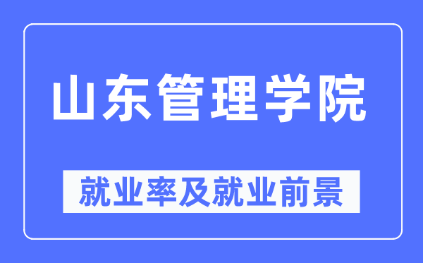 山東管理學院就業率及就業前景怎么樣,好就業嗎？