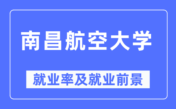 南昌航空大學就業率及就業前景怎么樣,好就業嗎？