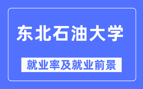 東北石油大學就業(yè)率及就業(yè)前景怎么樣,好就業(yè)嗎？