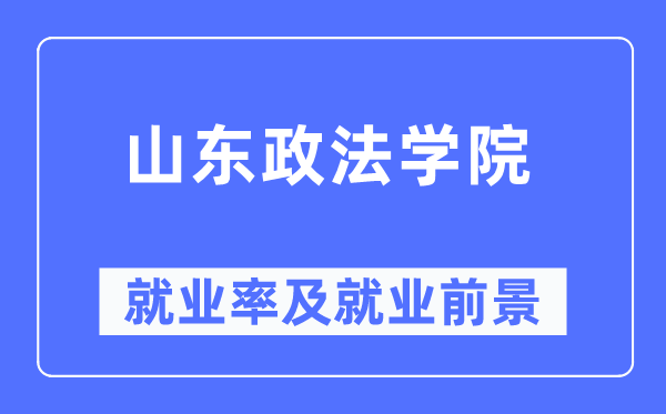山東政法學院就業率及就業前景怎么樣,好就業嗎？