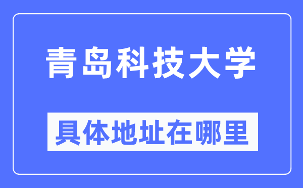 青島科技大學具體地址在哪里,在青島的哪個區？
