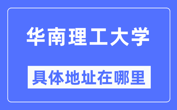 華南理工大學具體地址在哪里,在哪個城市，哪個區(qū)？