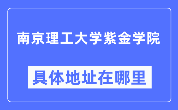 南京理工大學紫金學院具體地址在哪里,在南京的哪個區？