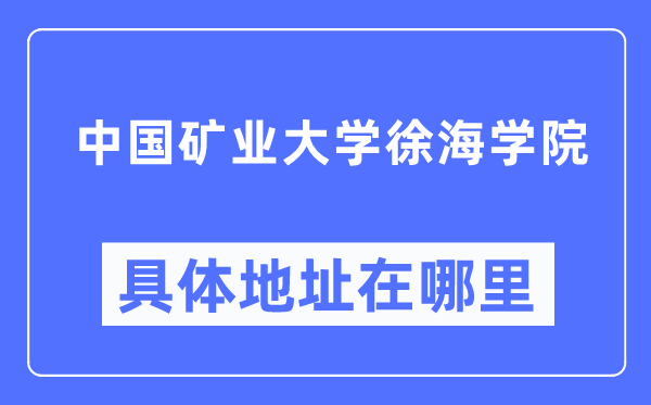 中國礦業(yè)大學(xué)徐海學(xué)院具體地址在哪里,在哪個城市，哪個區(qū)？
