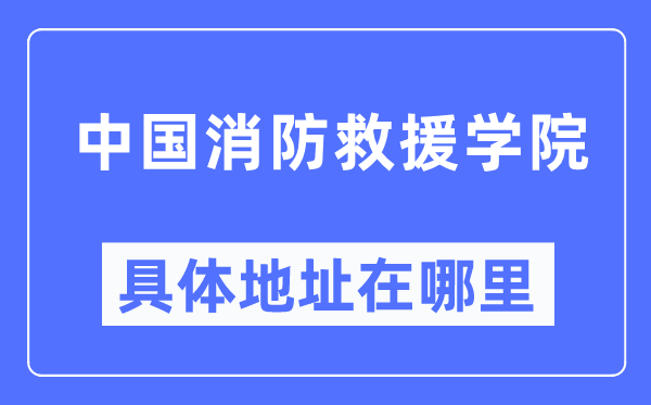 中國消防救援學(xué)院具體地址在哪里,在哪個(gè)城市，哪個(gè)區(qū)？