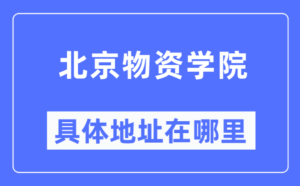 北京物資學院具體地址在哪里,在北京的哪個區？