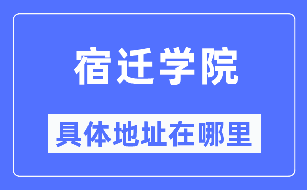 宿遷學(xué)院具體地址在哪里,在宿遷的哪個(gè)區(qū)？