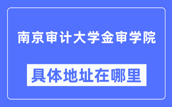 南京審計大學(xué)金審學(xué)院具體地址在哪里,在南京的哪個區(qū)？
