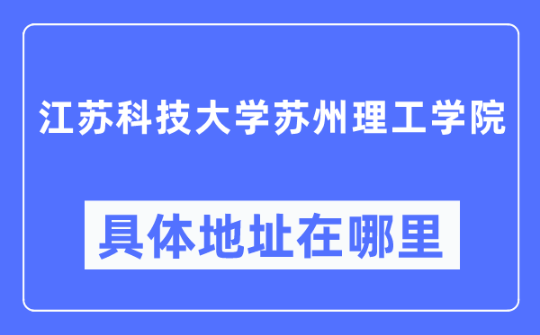 江蘇科技大學蘇州理工學院具體地址在哪里,在哪個城市，哪個區？