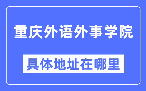 重慶外語外事學院具體地址在哪里,在重慶的哪個區？
