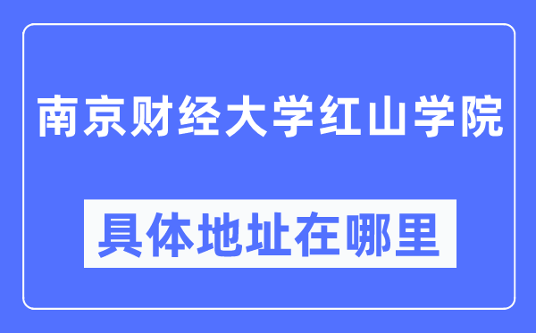 南京財經(jīng)大學(xué)紅山學(xué)院具體地址在哪里,在南京的哪個區(qū)？