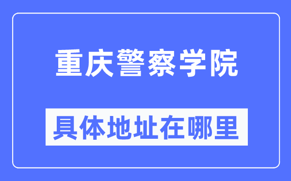 重慶警察學院具體地址在哪里,在重慶的哪個區？