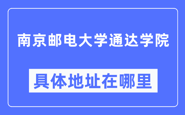 南京郵電大學通達學院具體地址在哪里,在南京的哪個區？