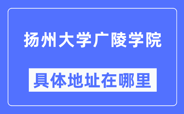 揚州大學廣陵學院具體地址在哪里,在揚州的哪個區？