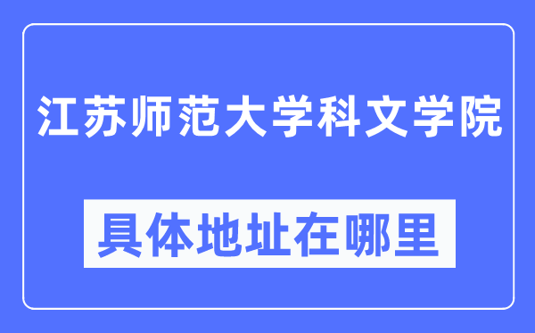 江蘇師范大學科文學院具體地址在哪里,在哪個城市，哪個區？