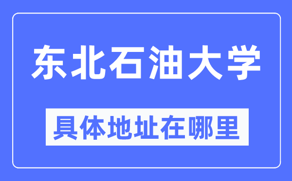 東北石油大學具體地址在哪里,在哪個城市，哪個區？