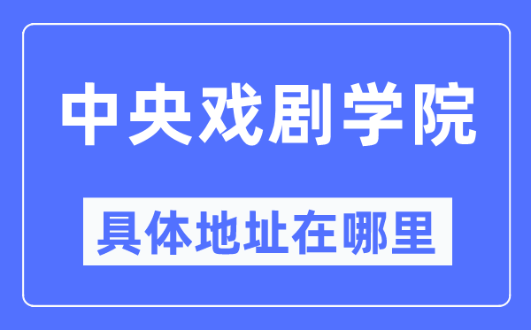 中央戲劇學院具體地址在哪里,在哪個城市，哪個區？