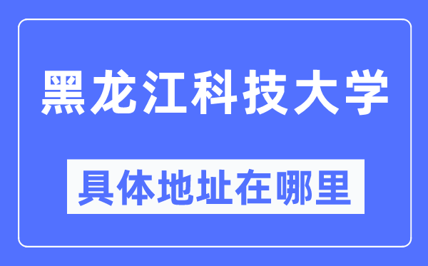 黑龍江科技大學具體地址在哪里,在哪個城市，哪個區？