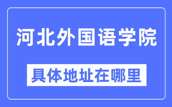 河北外國語學院具體地址在哪里,在哪個城市，哪個區？