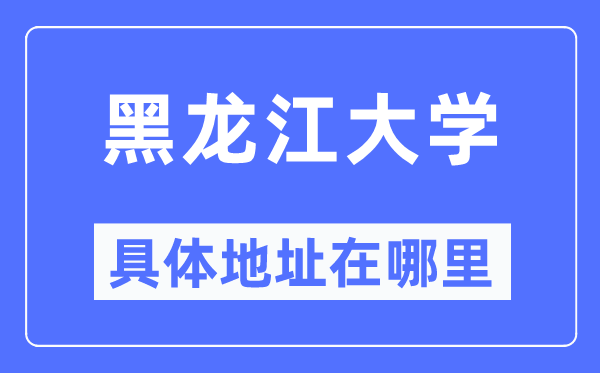 黑龍江大學具體地址在哪里,在哪個城市，哪個區？