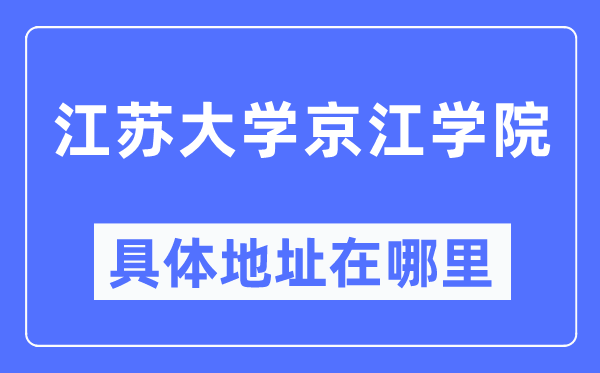 江蘇大學京江學院具體地址在哪里,在哪個城市，哪個區？