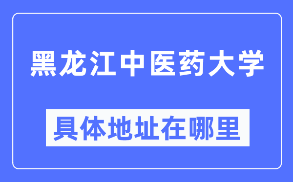 黑龍江中醫藥大學具體地址在哪里,在哪個城市，哪個區？