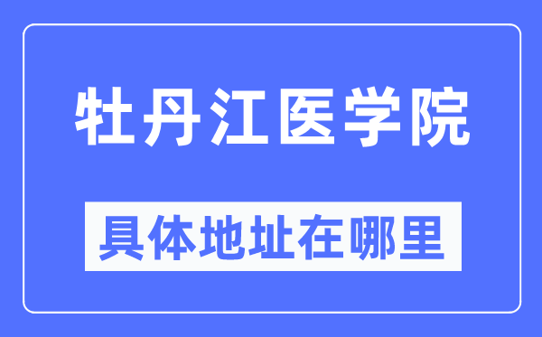 牡丹江醫學院具體地址在哪里,在牡丹江的哪個區？