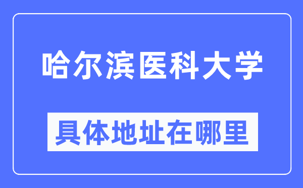 哈爾濱醫科大學具體地址在哪里,在哈爾濱的哪個區？