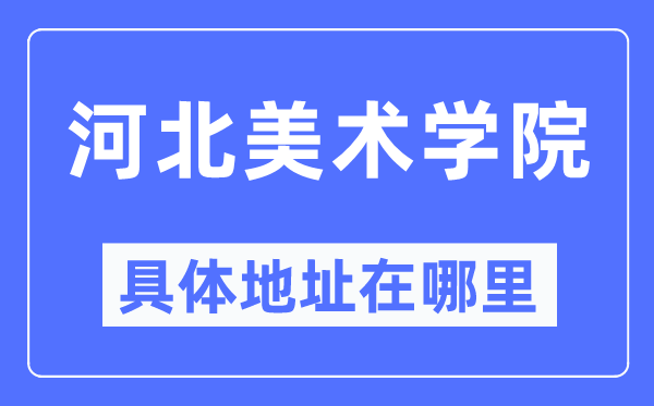 河北美術學院具體地址在哪里,在哪個城市，哪個區？