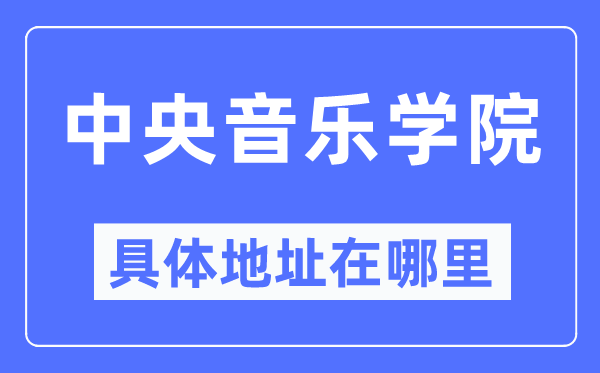 中央音樂學院具體地址在哪里,在哪個城市，哪個區？